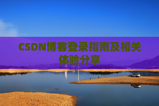 CSDN博客登录指南及相关体验分享